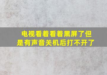 电视看着看着黑屏了但是有声音关机后打不开了