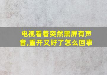 电视看着突然黑屏有声音,重开又好了怎么回事