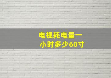 电视耗电量一小时多少60寸