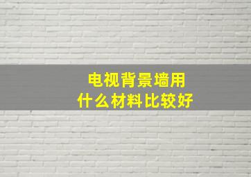 电视背景墙用什么材料比较好