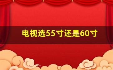 电视选55寸还是60寸