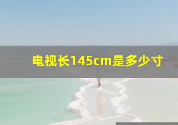 电视长145cm是多少寸