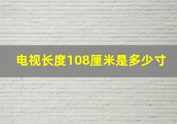 电视长度108厘米是多少寸