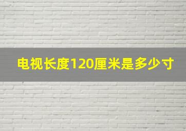 电视长度120厘米是多少寸