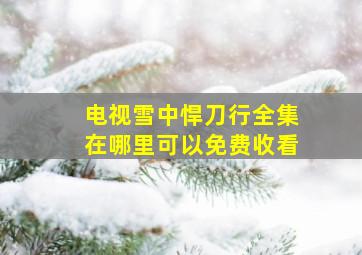 电视雪中悍刀行全集在哪里可以免费收看