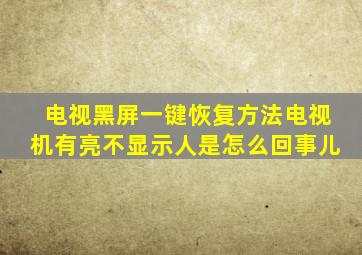 电视黑屏一键恢复方法电视机有亮不显示人是怎么回事儿