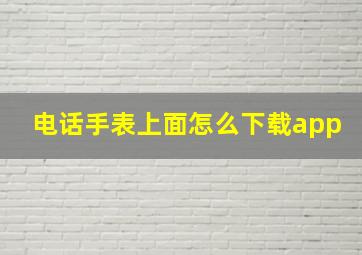 电话手表上面怎么下载app