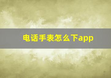 电话手表怎么下app