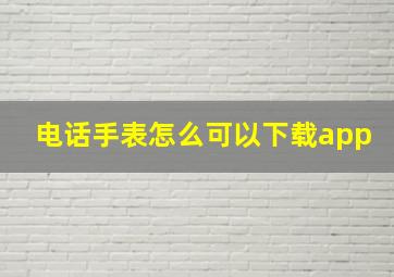 电话手表怎么可以下载app