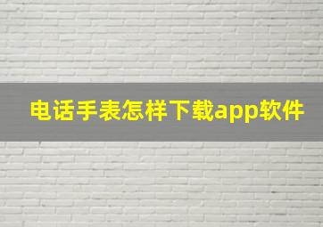 电话手表怎样下载app软件