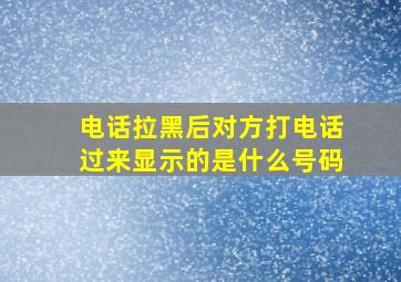 电话拉黑后对方打电话过来显示的是什么号码