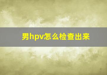 男hpv怎么检查出来