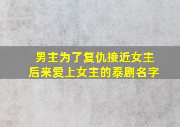 男主为了复仇接近女主后来爱上女主的泰剧名字