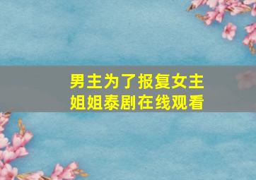 男主为了报复女主姐姐泰剧在线观看