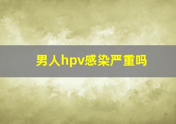 男人hpv感染严重吗