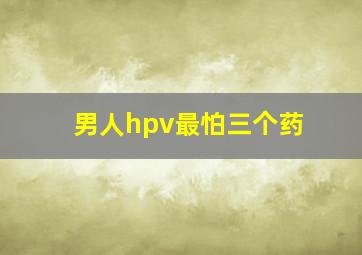 男人hpv最怕三个药