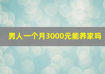 男人一个月3000元能养家吗