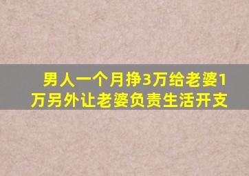 男人一个月挣3万给老婆1万另外让老婆负责生活开支