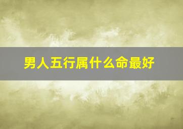 男人五行属什么命最好