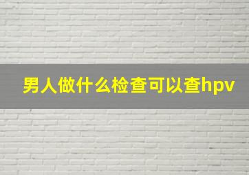 男人做什么检查可以查hpv