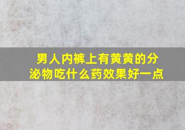 男人内裤上有黄黄的分泌物吃什么药效果好一点