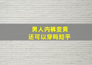 男人内裤变黄还可以穿吗知乎