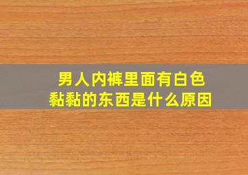 男人内裤里面有白色黏黏的东西是什么原因