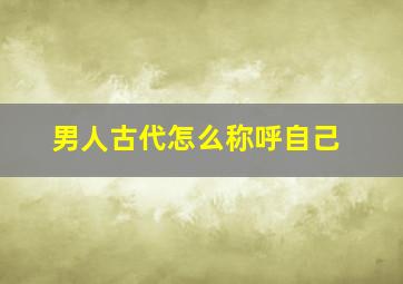 男人古代怎么称呼自己