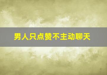 男人只点赞不主动聊天