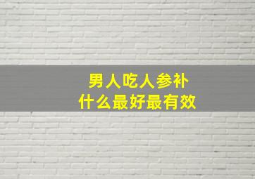 男人吃人参补什么最好最有效