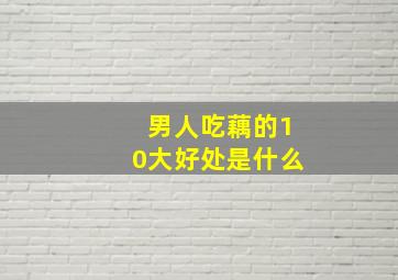 男人吃藕的10大好处是什么