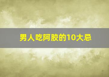 男人吃阿胶的10大忌