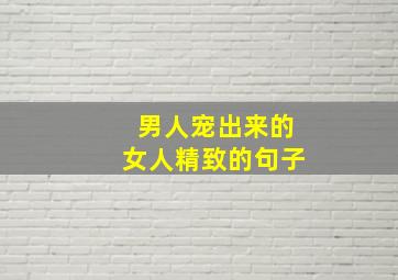 男人宠出来的女人精致的句子