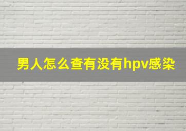 男人怎么查有没有hpv感染