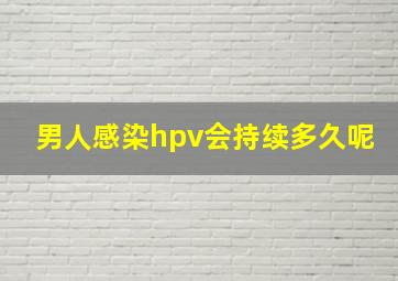 男人感染hpv会持续多久呢