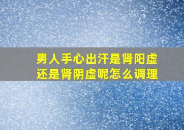 男人手心出汗是肾阳虚还是肾阴虚呢怎么调理