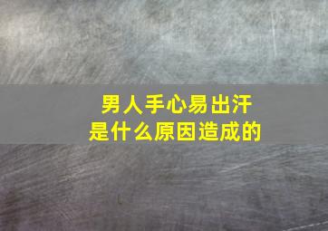 男人手心易出汗是什么原因造成的