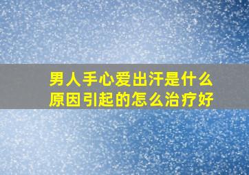 男人手心爱出汗是什么原因引起的怎么治疗好