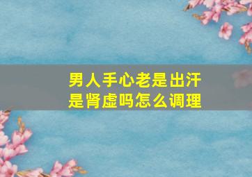 男人手心老是出汗是肾虚吗怎么调理