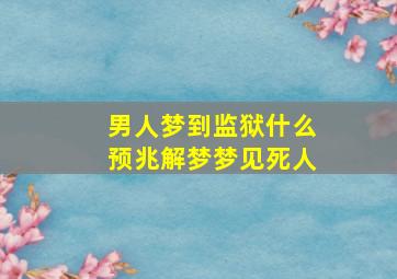 男人梦到监狱什么预兆解梦梦见死人