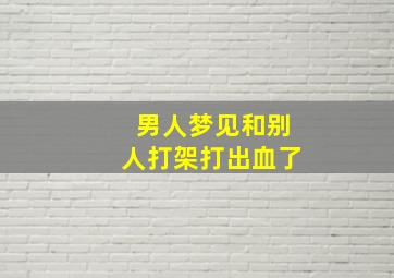 男人梦见和别人打架打出血了