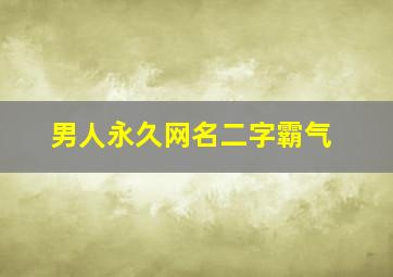 男人永久网名二字霸气