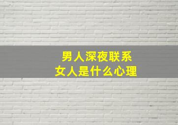 男人深夜联系女人是什么心理