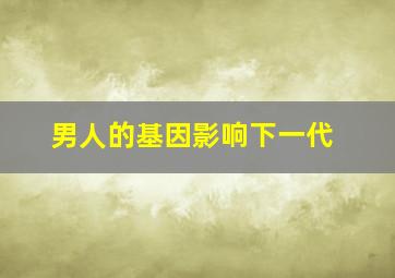 男人的基因影响下一代