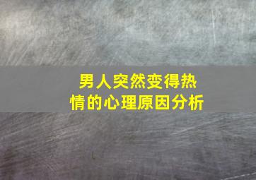 男人突然变得热情的心理原因分析