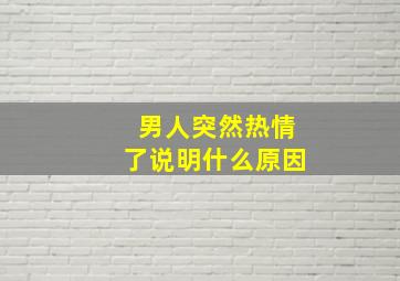 男人突然热情了说明什么原因