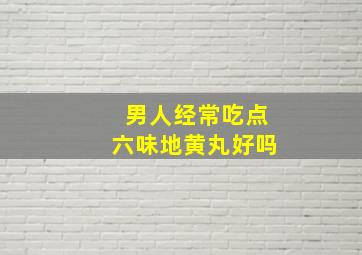 男人经常吃点六味地黄丸好吗