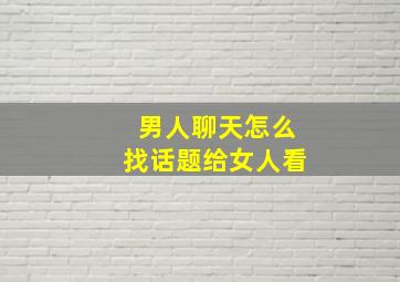 男人聊天怎么找话题给女人看