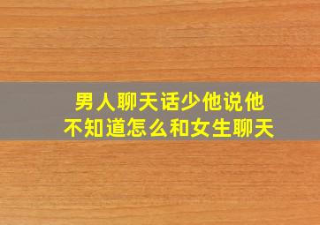 男人聊天话少他说他不知道怎么和女生聊天