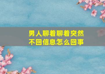 男人聊着聊着突然不回信息怎么回事